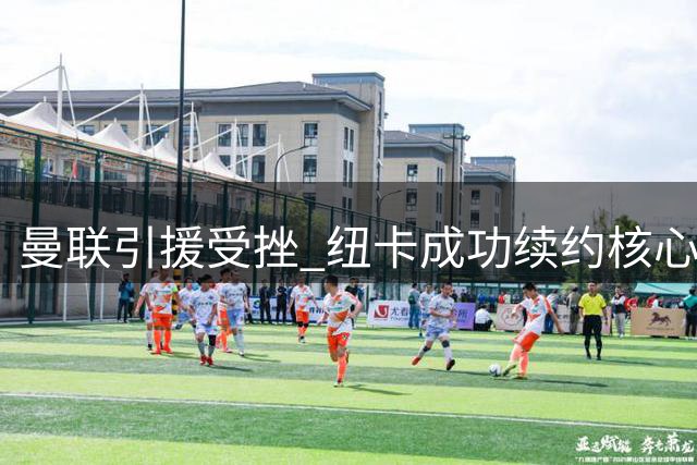 曼联引援受挫 纽卡成功续约核心球员